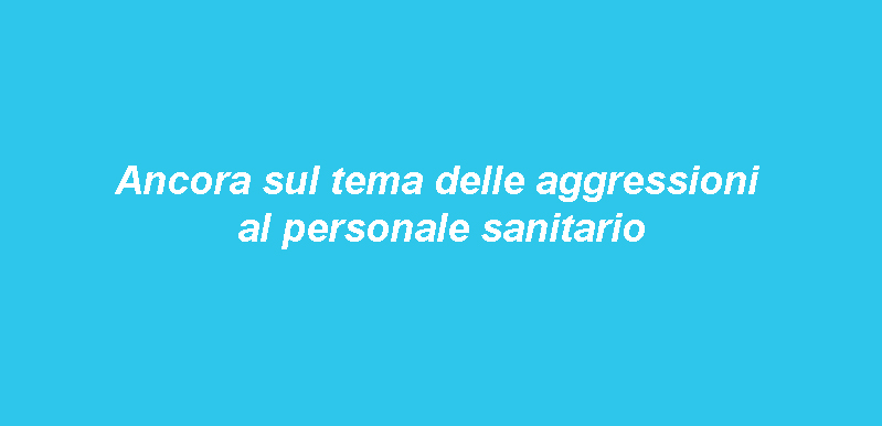 Ancora sul tema delle aggressioni al personale sanitario